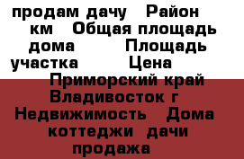 продам дачу › Район ­ 232 км › Общая площадь дома ­ 36 › Площадь участка ­ 70 › Цена ­ 200 000 - Приморский край, Владивосток г. Недвижимость » Дома, коттеджи, дачи продажа   